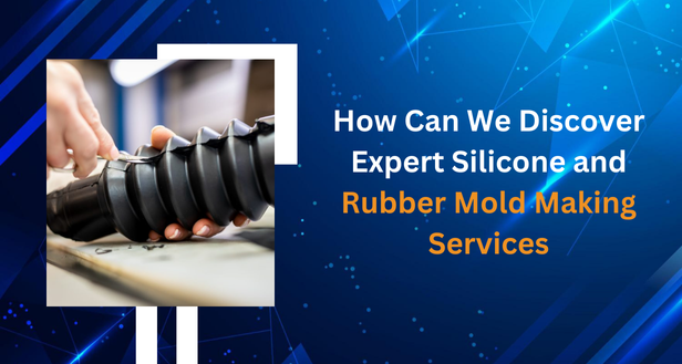 How Can We Discover Expert Silicone and Rubber Mold Making Services